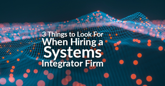 3 Things to Look For When Hiring a Systems Integrator Firm