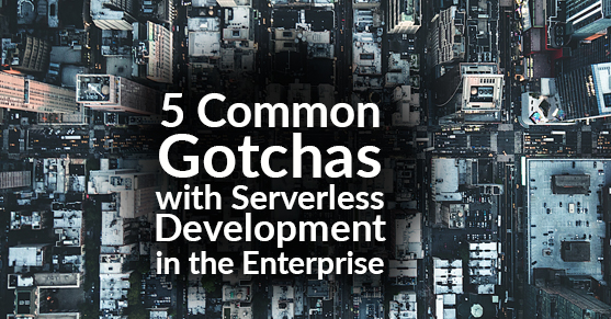 5 Common Gotchas with Serverless Development in the Enterprise