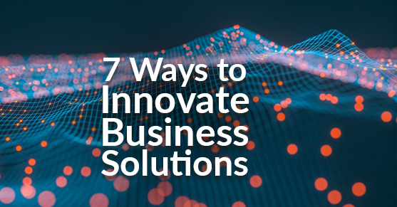 7 Ways to Innovate Business Solutions
