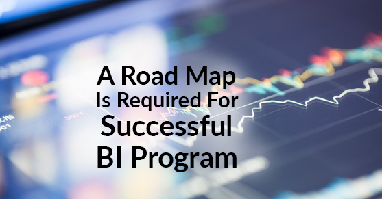 A Road Map Is Required for a Successful BI Program