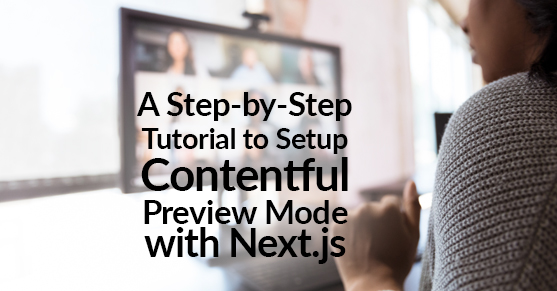 A Step-by-Step Tutorial to Setup Contentful Preview Mode with Next.js