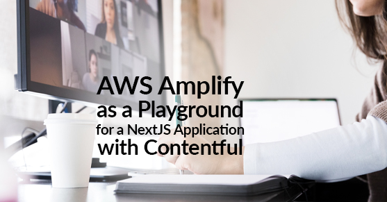 AWS Amplify as a Playground for a NextJS Application with Contentful