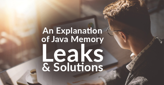 An Explanation of Java Memory Leaks and Solutions