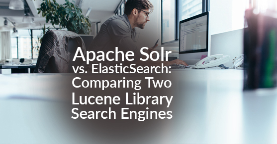Apache Solr vs. ElasticSearch: Comparing Two Lucene Library Search Engines