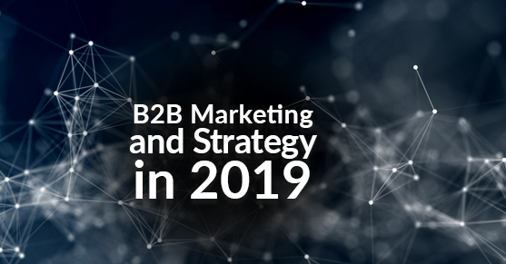 B2B Marketing and Strategy in 2019