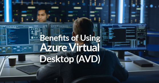 Benefits of Using Azure Virtual Desktop (AVD)