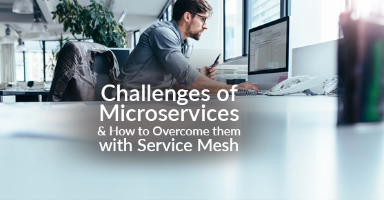 Challenges of Microservices and How to Overcome Them with Service Mesh