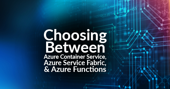 Choosing Between Azure Container Service, Azure Service Fabric, and Azure Functions