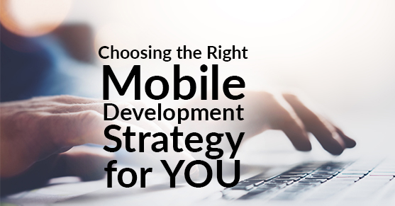 Choosing the Right Mobile Development Strategy for YOU