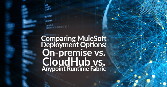 Comparing MuleSoft Deployment Options- On-premise vs. CloudHub vs. Anypoint Runtime Fabric
