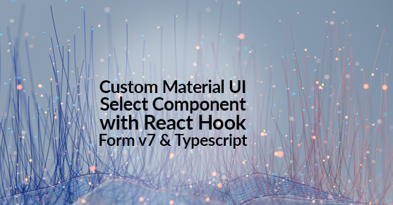Custom Material UI Select Component with React Hook Form v7 and Typescript