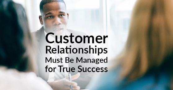 Customer Relationships Must Be Managed for True Success