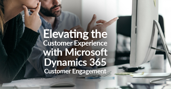 Elevating the Customer Experience with Microsoft Dynamics 365 Customer Engagement