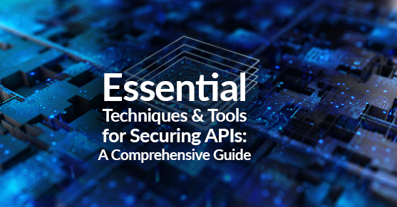 Essential Techniques and Tools for Securing APIs- A Comprehensive Guide