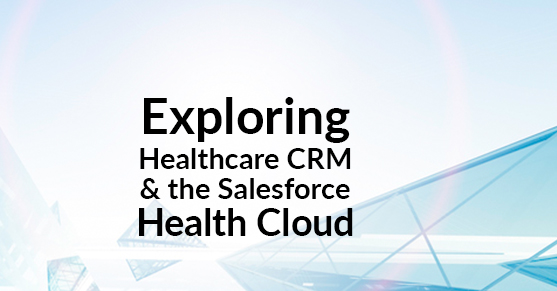 Exploring Healthcare CRM and the Salesforce Health Cloud