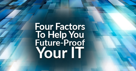 Four Factors To Help You Future-Proof Your IT