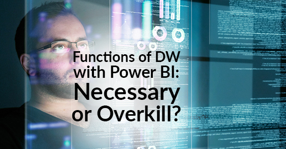 Functions of DW with Power BI: Necessary or Overkill?