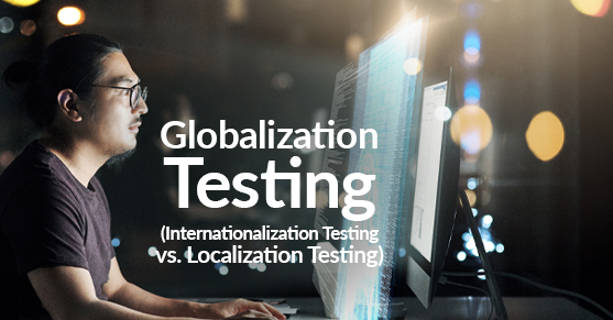 Globalization Testing Internationalization Testing vs. Localization Testing