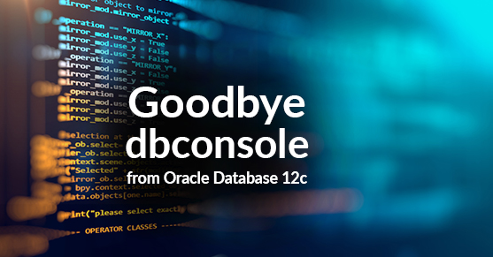 Goodbye dbconsole from Oracle Database 12c