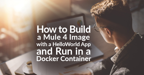 How to Build a Mule 4 Image with a HelloWorld App and Run in a Docker Container