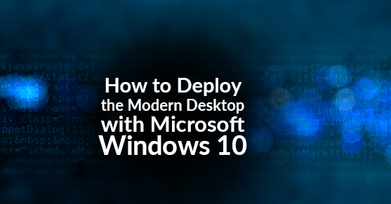 How to Deploy the Modern Desktop with Microsoft Windows 10