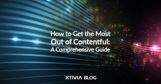 How to Get the Most Out of Contentful: A Comprehensive Guide