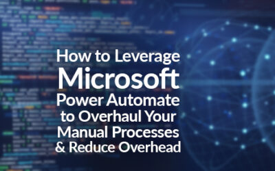 How to Leverage Microsoft Power Automate to Overhaul Your Manual Processes and Reduce Overhead