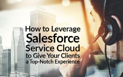 How to Leverage Salesforce Service Cloud to Give Your Clients a Top-Notch Experience