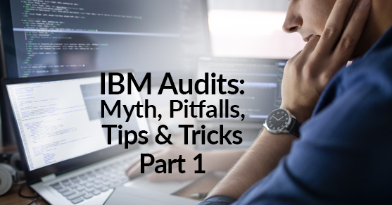 IBM Audits: Myth, Pitfalls, Tips & Tricks Part 1