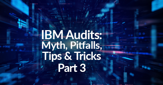 IBM Audits: Myth, Pitfalls, Tips & Tricks Part 3