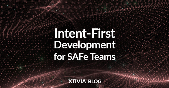 Intent-First Development for SAFe Teams