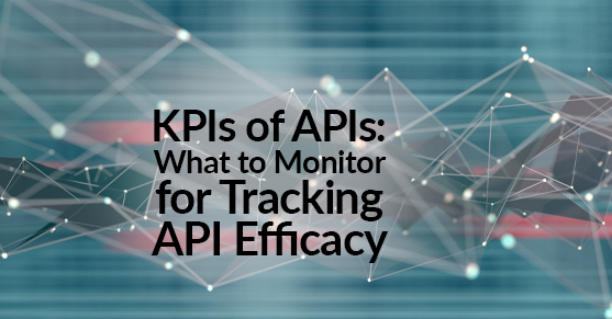 KPIs of APIs: What to Monitor for Tracking API Efficacy