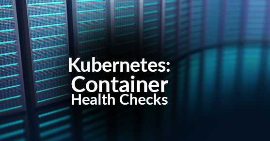 Kubernetes - Container Health Checks