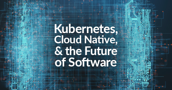 Kubernetes, Cloud Native, and the Future of Software