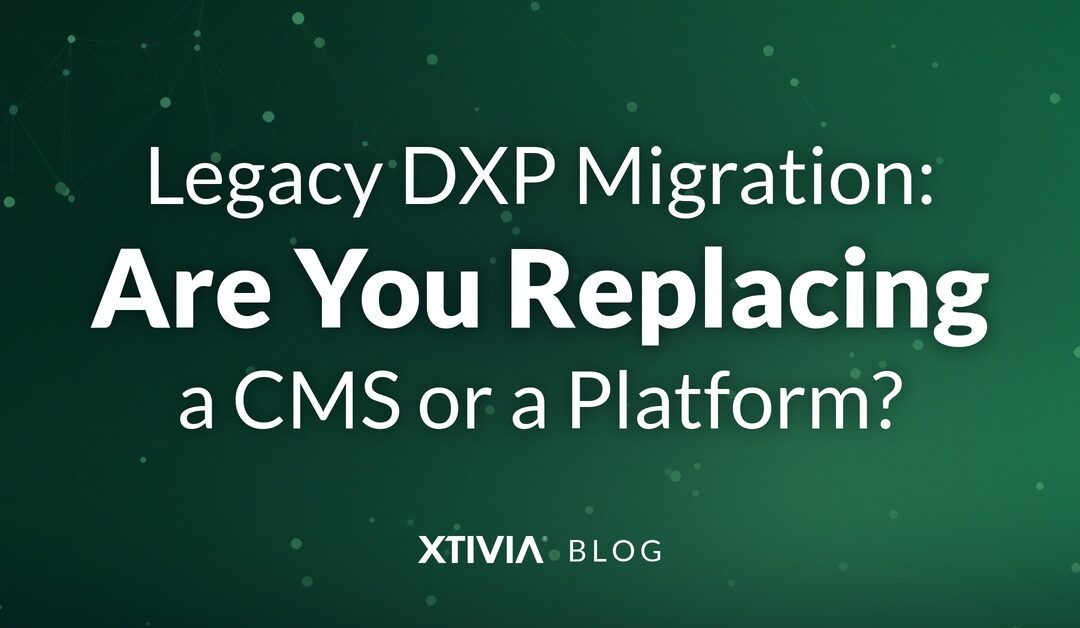 Legacy DXP Migration: Are You Replacing a CMS or a Platform?