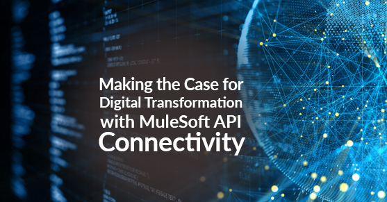 Making the Case for Digital Transformation with MuleSoft API Connectivity