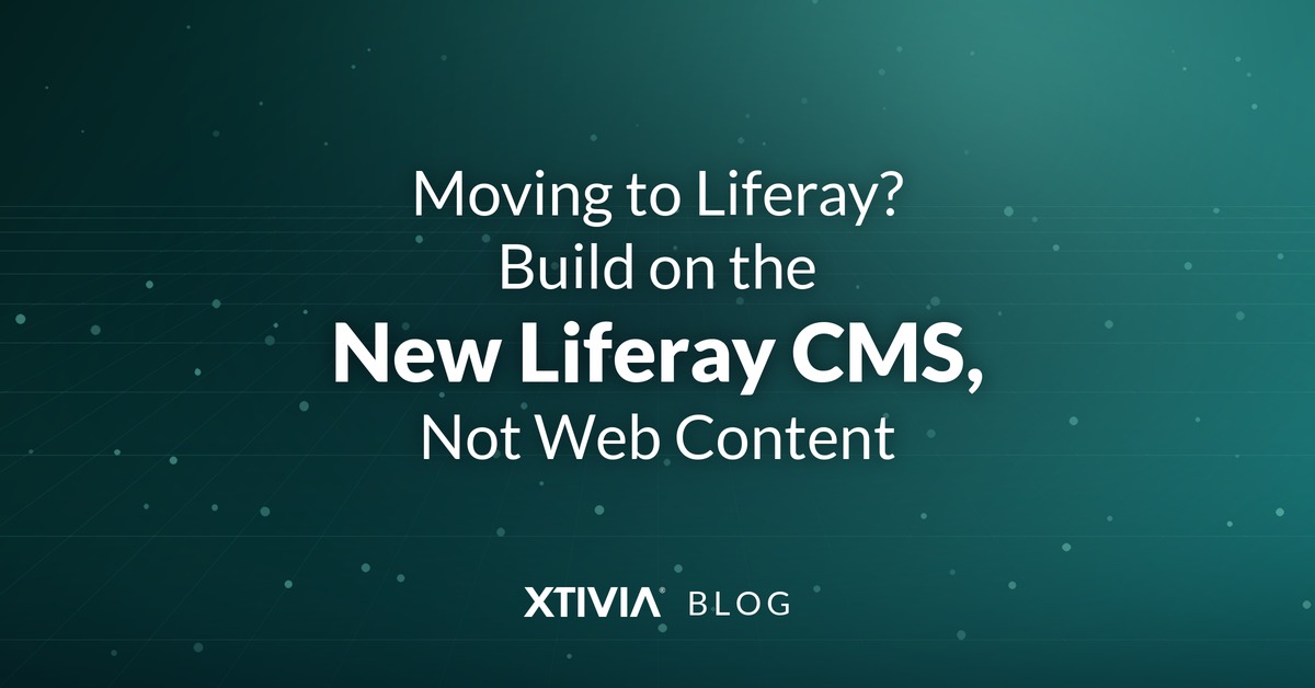 Moving to Liferay? Build on the New Liferay CMS, Not Web Content