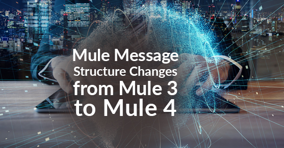 Mule Message Structure Changes from Mule 3 to Mule 4