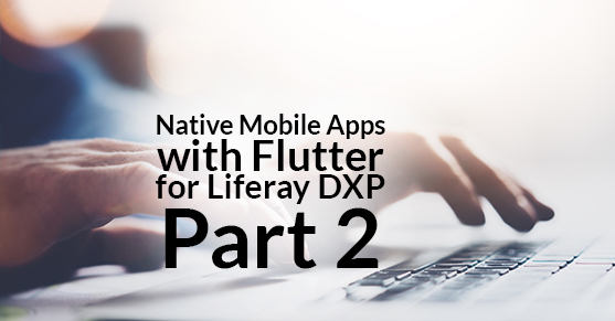Native Mobile Apps with Flutter for Liferay DXP – Part 2
