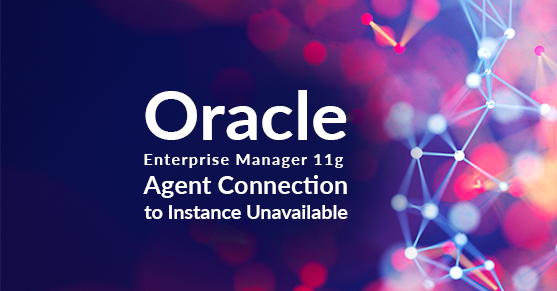 Oracle Enterprise Manager 11g Agent Connection to Instance Unavailable