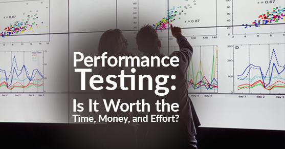 Performance Testing: Is It Worth the Time, Money, and Effort?