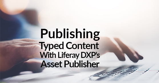 Publishing Typed Content With Liferay DXP’s Asset Publisher
