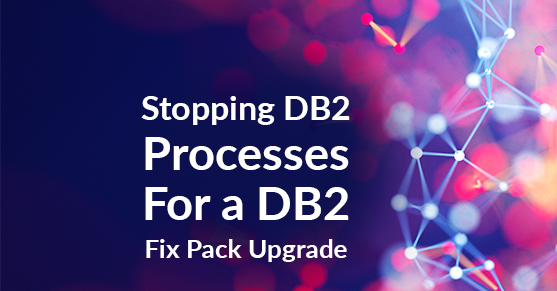 Stopping DB2 Processes For a DB2 Fix Pack Upgrade