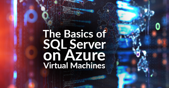 The Basics of SQL Server on Azure Virtual Machines (VMs)