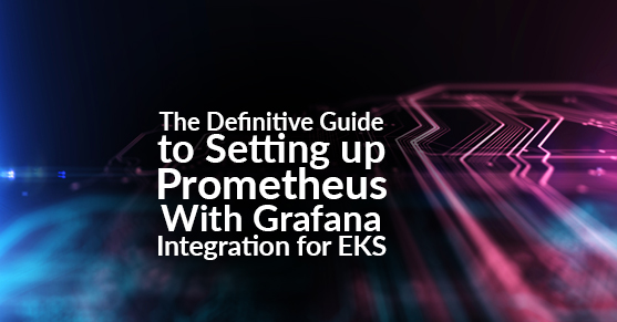 The Definitive Guide to Setting up Prometheus With Grafana Integration for EKS