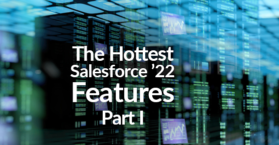The Hottest Salesforce Features ’22 Part I