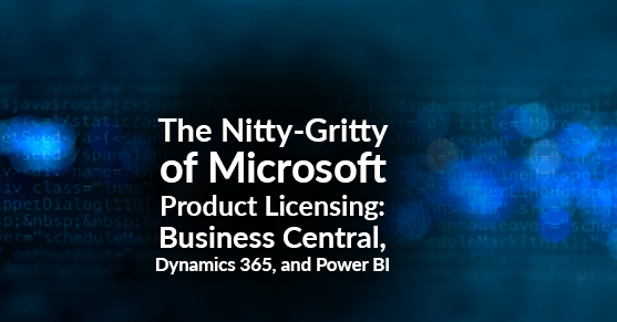 The Nitty-Gritty of Microsoft Product Licensing- Business Central Dynamics 365 and Power BI