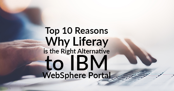 Top 10 Reasons Why Liferay is the Right Alternative to IBM WebSphere Portal
