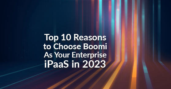 Top 10 Reasons to Choose Boomi As Your Enterprise iPaaS in 2023