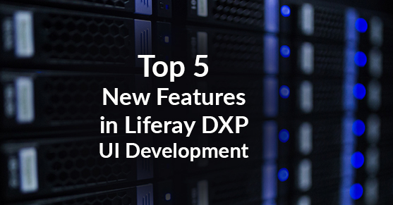 Top 5 New Features in Liferay DXP UI Development